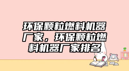 環(huán)保顆粒燃料機(jī)器廠家，環(huán)保顆粒燃料機(jī)器廠家排名