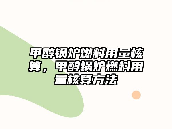 甲醇鍋爐燃料用量核算，甲醇鍋爐燃料用量核算方法