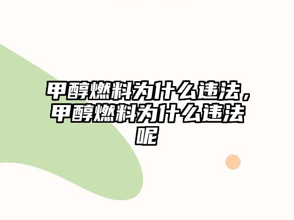 甲醇燃料為什么違法，甲醇燃料為什么違法呢