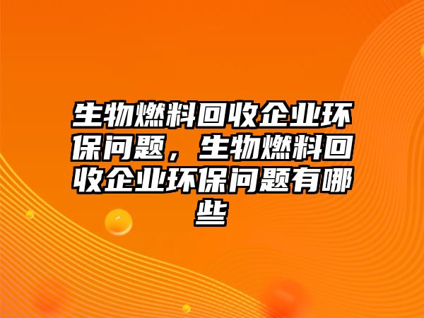 生物燃料回收企業(yè)環(huán)保問題，生物燃料回收企業(yè)環(huán)保問題有哪些