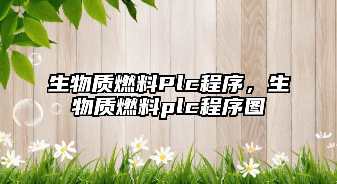 生物質(zhì)燃料Plc程序，生物質(zhì)燃料plc程序圖