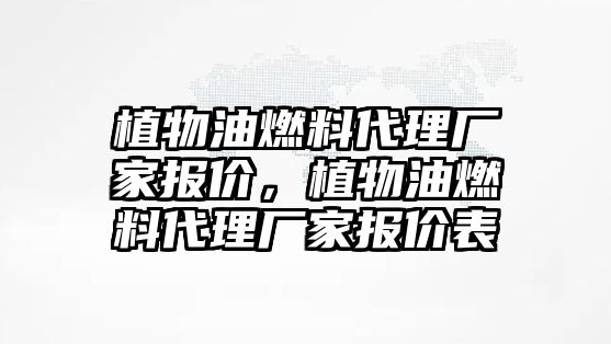 植物油燃料代理廠家報(bào)價(jià)，植物油燃料代理廠家報(bào)價(jià)表