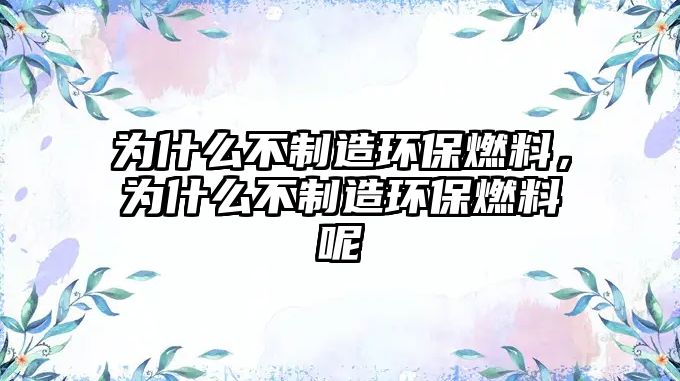 為什么不制造環(huán)保燃料，為什么不制造環(huán)保燃料呢