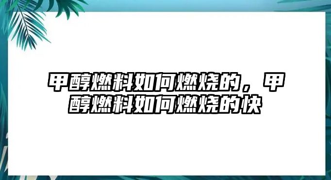 甲醇燃料如何燃燒的，甲醇燃料如何燃燒的快