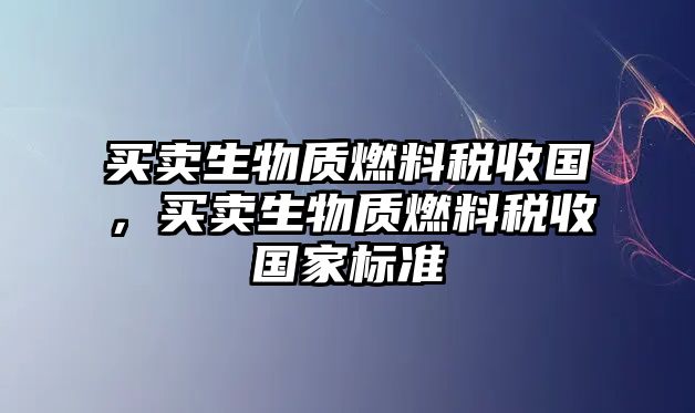 買賣生物質燃料稅收國，買賣生物質燃料稅收國家標準