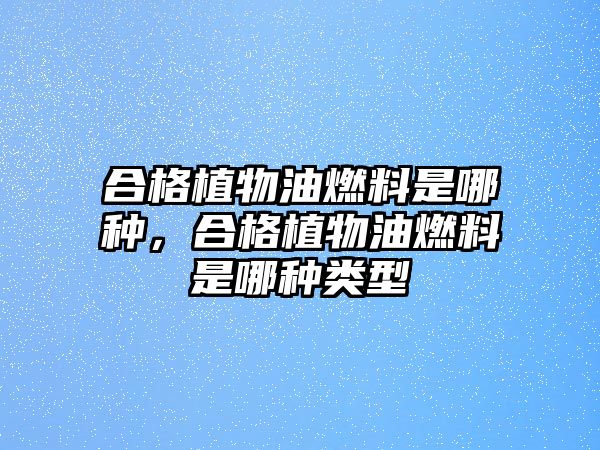 合格植物油燃料是哪種，合格植物油燃料是哪種類型