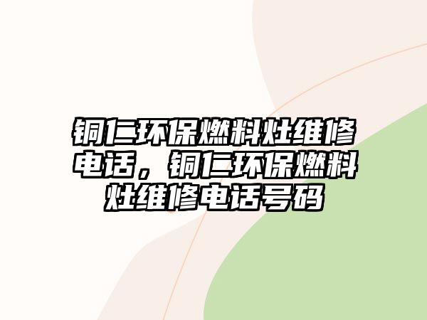 銅仁環(huán)保燃料灶維修電話，銅仁環(huán)保燃料灶維修電話號(hào)碼