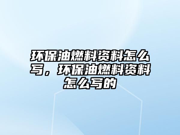 環(huán)保油燃料資料怎么寫，環(huán)保油燃料資料怎么寫的