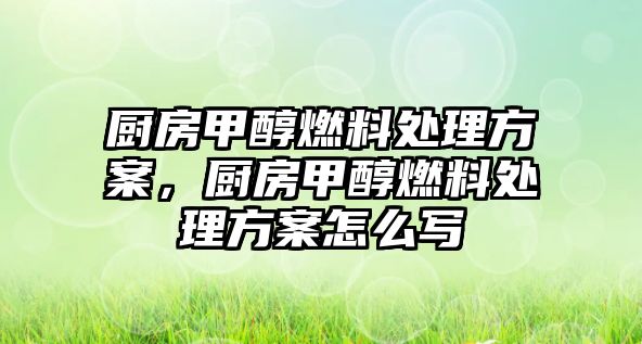 廚房甲醇燃料處理方案，廚房甲醇燃料處理方案怎么寫