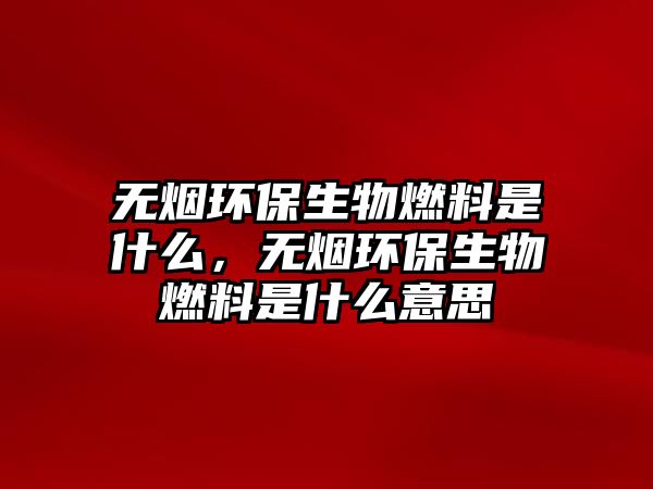 無(wú)煙環(huán)保生物燃料是什么，無(wú)煙環(huán)保生物燃料是什么意思