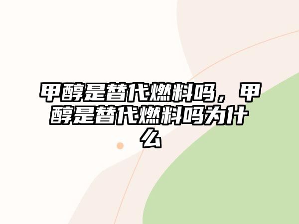 甲醇是替代燃料嗎，甲醇是替代燃料嗎為什么