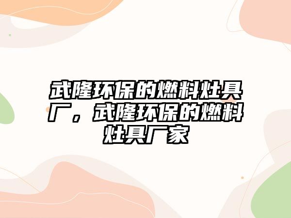 武隆環(huán)保的燃料灶具廠，武隆環(huán)保的燃料灶具廠家