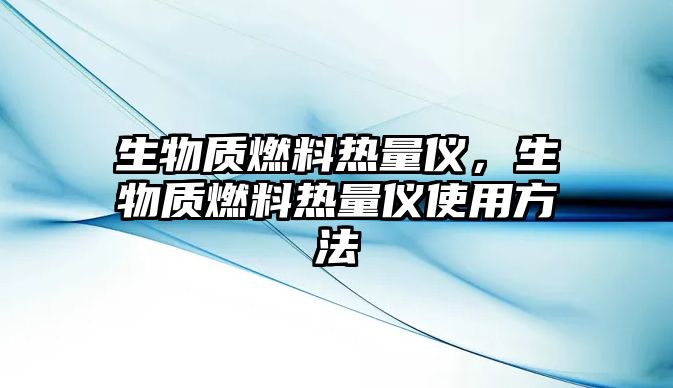 生物質(zhì)燃料熱量儀，生物質(zhì)燃料熱量儀使用方法