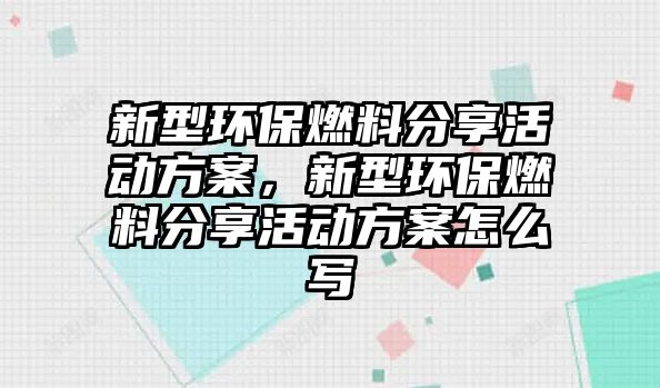 新型環(huán)保燃料分享活動方案，新型環(huán)保燃料分享活動方案怎么寫