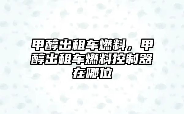 甲醇出租車燃料，甲醇出租車燃料控制器在哪位