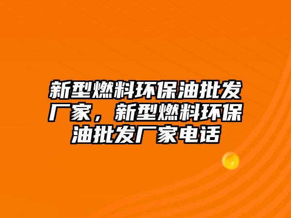 新型燃料環(huán)保油批發(fā)廠家，新型燃料環(huán)保油批發(fā)廠家電話