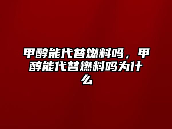 甲醇能代替燃料嗎，甲醇能代替燃料嗎為什么