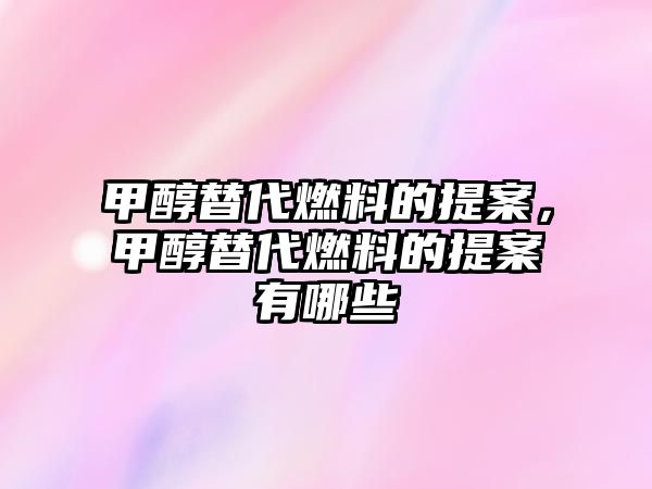 甲醇替代燃料的提案，甲醇替代燃料的提案有哪些