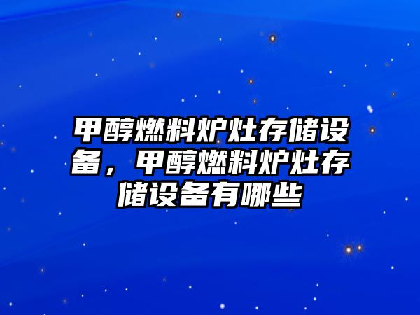 甲醇燃料爐灶存儲(chǔ)設(shè)備，甲醇燃料爐灶存儲(chǔ)設(shè)備有哪些