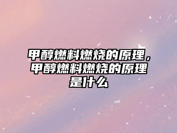 甲醇燃料燃燒的原理，甲醇燃料燃燒的原理是什么