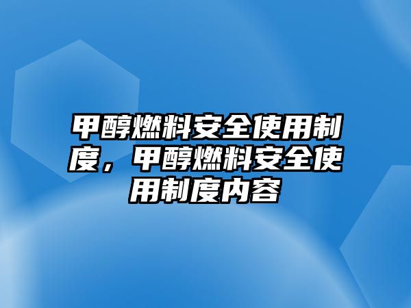 甲醇燃料安全使用制度，甲醇燃料安全使用制度內(nèi)容