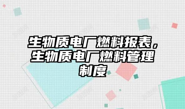 生物質(zhì)電廠燃料報表，生物質(zhì)電廠燃料管理制度