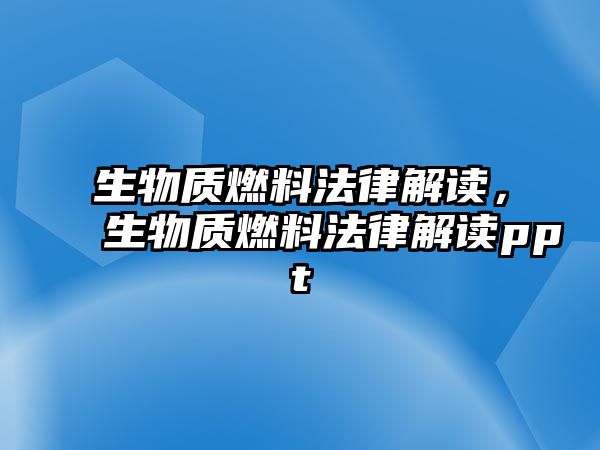 生物質燃料法律解讀，生物質燃料法律解讀ppt