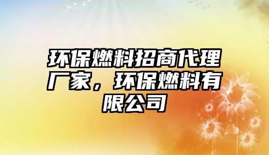 環(huán)保燃料招商代理廠家，環(huán)保燃料有限公司