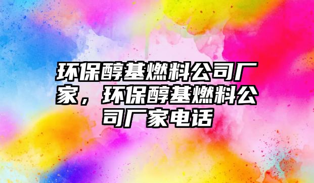 環(huán)保醇基燃料公司廠家，環(huán)保醇基燃料公司廠家電話