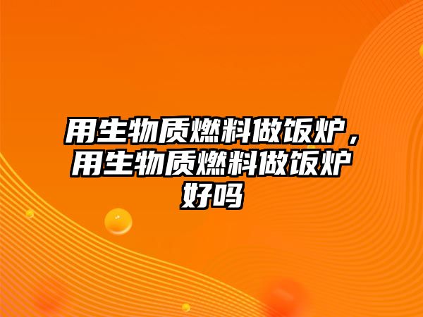 用生物質(zhì)燃料做飯爐，用生物質(zhì)燃料做飯爐好嗎