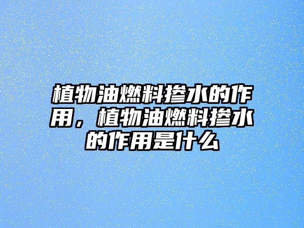 植物油燃料摻水的作用，植物油燃料摻水的作用是什么