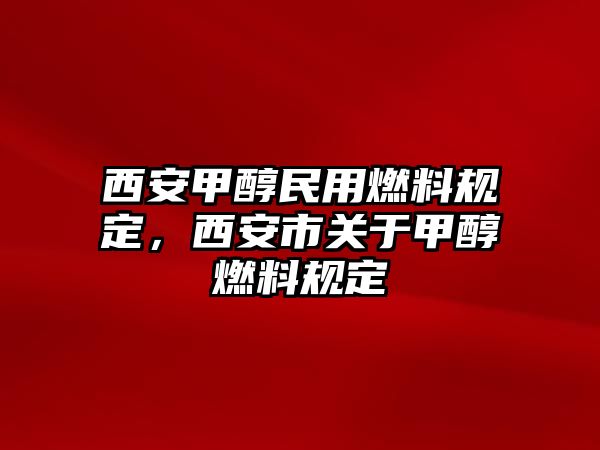 西安甲醇民用燃料規(guī)定，西安市關(guān)于甲醇燃料規(guī)定