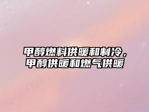 甲醇燃料供暖和制冷，甲醇供暖和燃?xì)夤┡? class=