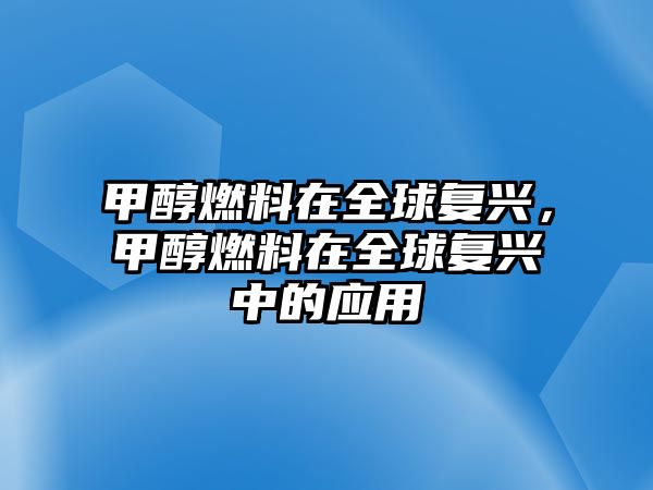 甲醇燃料在全球復(fù)興，甲醇燃料在全球復(fù)興中的應(yīng)用