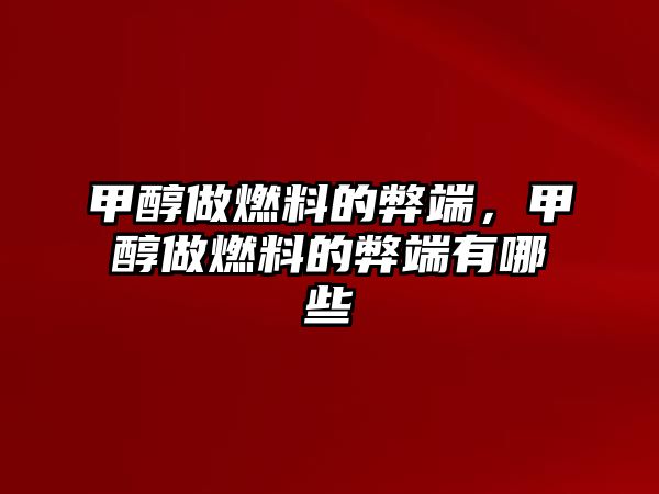 甲醇做燃料的弊端，甲醇做燃料的弊端有哪些