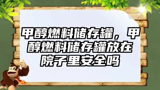 甲醇燃料儲存罐，甲醇燃料儲存罐放在院子里安全嗎