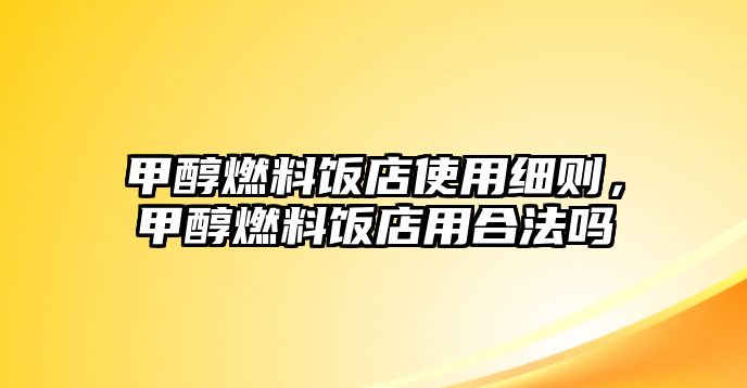 甲醇燃料飯店使用細(xì)則，甲醇燃料飯店用合法嗎