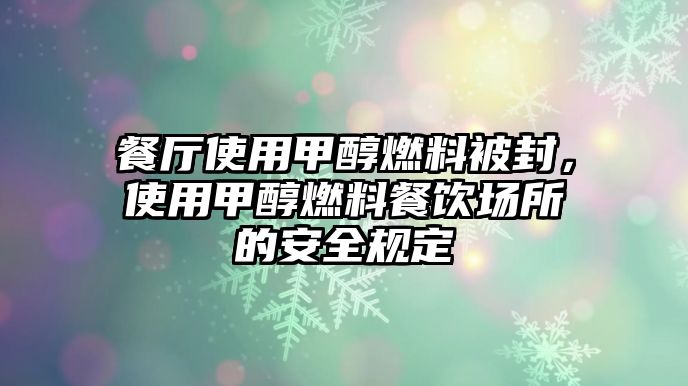 餐廳使用甲醇燃料被封，使用甲醇燃料餐飲場(chǎng)所的安全規(guī)定