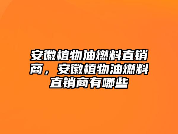 安徽植物油燃料直銷商，安徽植物油燃料直銷商有哪些