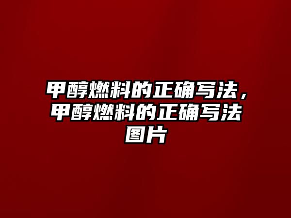 甲醇燃料的正確寫(xiě)法，甲醇燃料的正確寫(xiě)法圖片