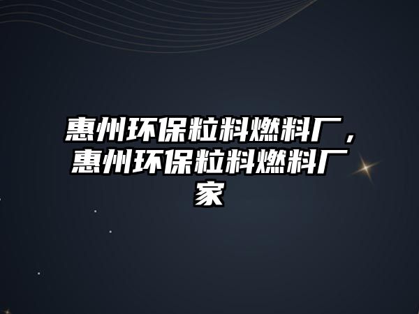 惠州環(huán)保粒料燃料廠，惠州環(huán)保粒料燃料廠家