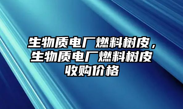 生物質電廠燃料樹皮，生物質電廠燃料樹皮收購價格