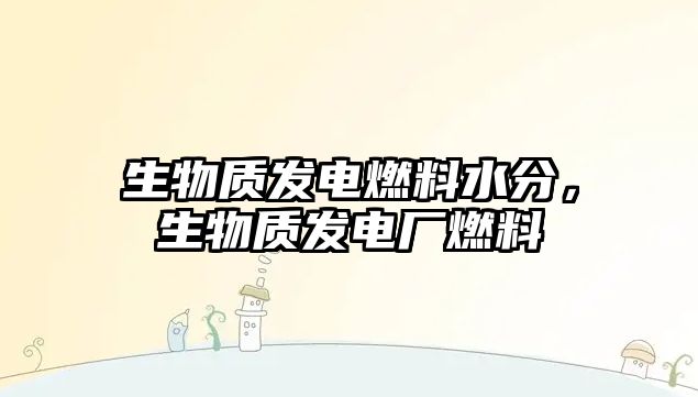 生物質發(fā)電燃料水分，生物質發(fā)電廠燃料