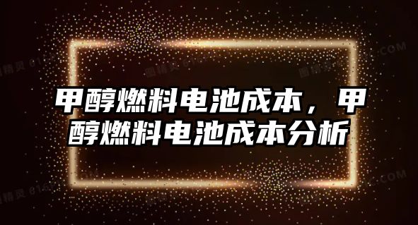 甲醇燃料電池成本，甲醇燃料電池成本分析