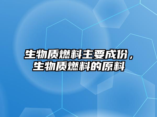 生物質燃料主要成份，生物質燃料的原料