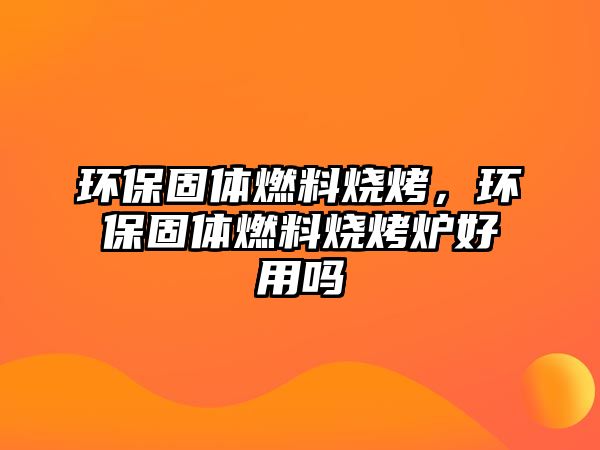 環(huán)保固體燃料燒烤，環(huán)保固體燃料燒烤爐好用嗎