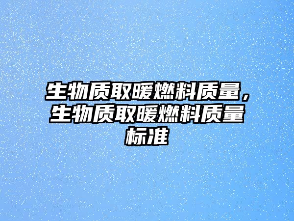 生物質取暖燃料質量，生物質取暖燃料質量標準