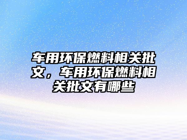 車用環(huán)保燃料相關批文，車用環(huán)保燃料相關批文有哪些