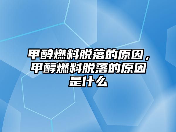 甲醇燃料脫落的原因，甲醇燃料脫落的原因是什么