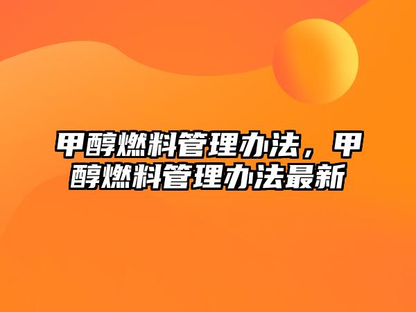 甲醇燃料管理辦法，甲醇燃料管理辦法最新